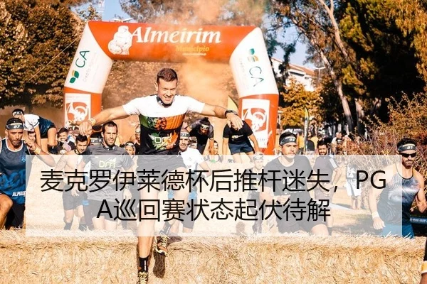 麦克罗伊莱德杯后推杆迷失，PGA巡回赛状态起伏待解